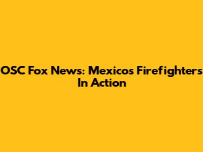 OSC Fox News: Mexico's Firefighters In Action