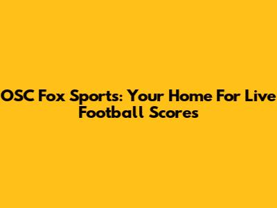 OSC Fox Sports: Your Home For Live Football Scores