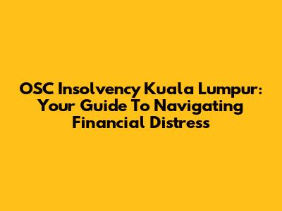 OSC Insolvency Kuala Lumpur: Your Guide To Navigating Financial Distress