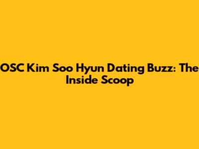 OSC Kim Soo Hyun Dating Buzz: The Inside Scoop