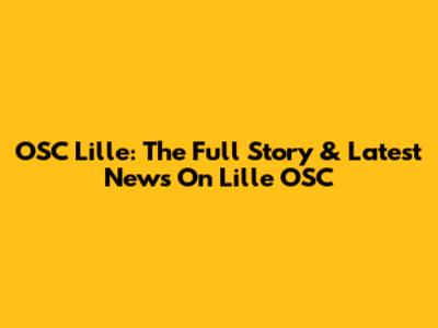 OSC Lille: The Full Story & Latest News On Lille OSC