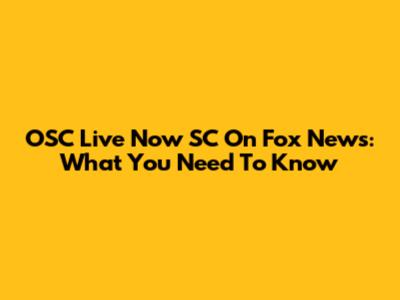 OSC Live Now SC On Fox News: What You Need To Know