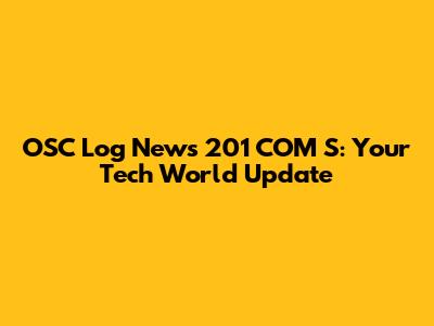 OSC Log News 201 COM S: Your Tech World Update