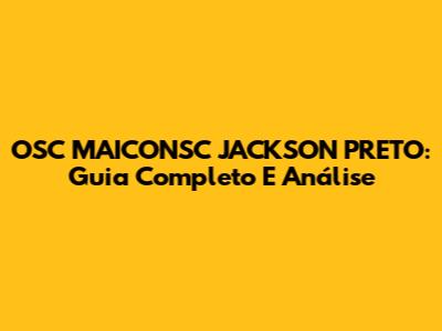 OSC MAICONSC JACKSON PRETO: Guia Completo E Análise