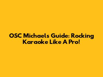 OSC Michael's Guide: Rocking Karaoke Like A Pro!