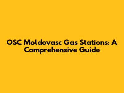OSC Moldovasc Gas Stations: A Comprehensive Guide