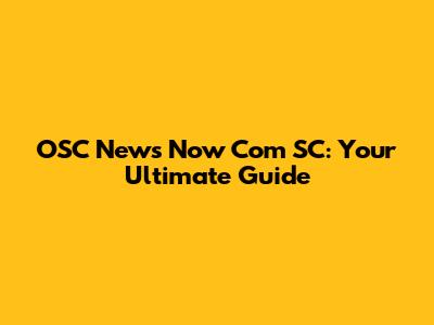 OSC News Now Com SC: Your Ultimate Guide