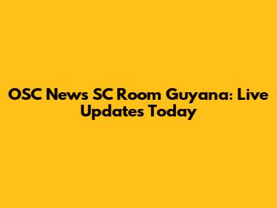 OSC News SC Room Guyana: Live Updates Today
