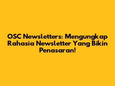 OSC Newsletters: Mengungkap Rahasia Newsletter Yang Bikin Penasaran!