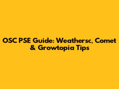 OSC PSE Guide: Weathersc, Comet & Growtopia Tips