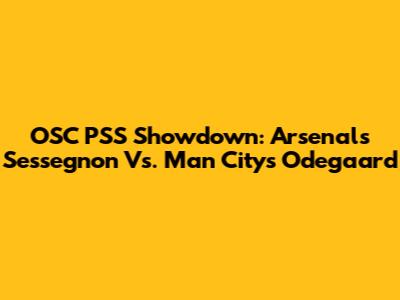 OSC PSS Showdown: Arsenal's Sessegnon Vs. Man City's Odegaard