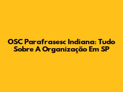 OSC Parafrasesc Indiana: Tudo Sobre A Organização Em SP