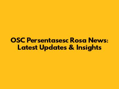 OSC Persentasesc Rosa News: Latest Updates & Insights