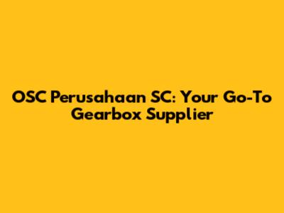 OSC Perusahaan SC: Your Go-To Gearbox Supplier