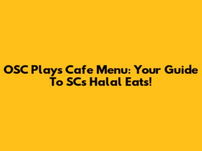 OSC Plays Cafe Menu: Your Guide To SC's Halal Eats!