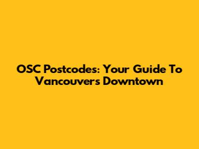 OSC Postcodes: Your Guide To Vancouver's Downtown