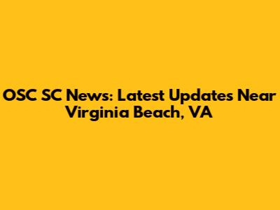 OSC SC News: Latest Updates Near Virginia Beach, VA