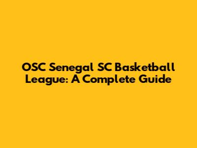 OSC Senegal SC Basketball League: A Complete Guide