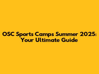 OSC Sports Camps Summer 2025: Your Ultimate Guide
