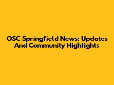 OSC Springfield News: Updates And Community Highlights