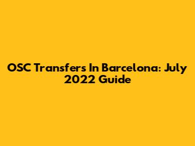OSC Transfers In Barcelona: July 2022 Guide