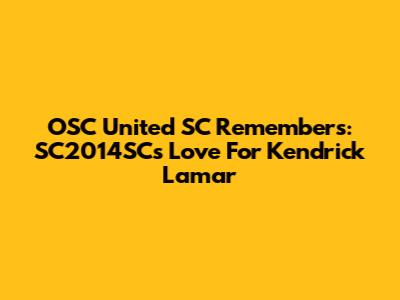 OSC United SC Remembers: SC2014SC's Love For Kendrick Lamar