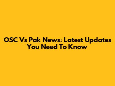 OSC Vs Pak News: Latest Updates You Need To Know