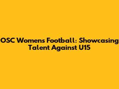 OSC Women's Football: Showcasing Talent Against U15
