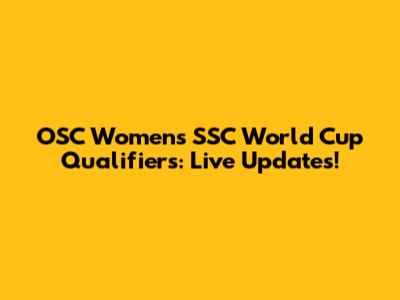 OSC Women's SSC World Cup Qualifiers: Live Updates!