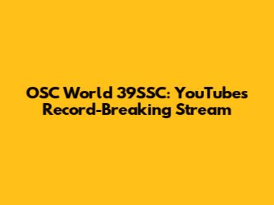 OSC World 39SSC: YouTube's Record-Breaking Stream