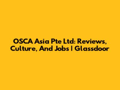 OSCA Asia Pte Ltd: Reviews, Culture, And Jobs | Glassdoor