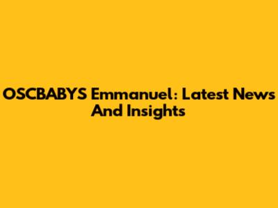 OSCBABYS Emmanuel: Latest News And Insights