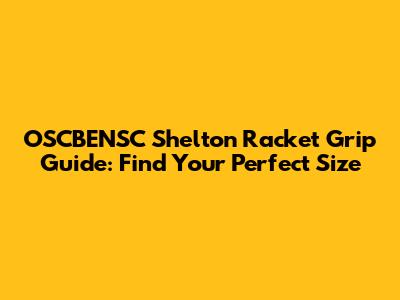 OSCBENSC Shelton Racket Grip Guide: Find Your Perfect Size