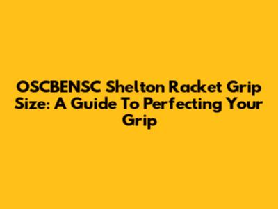 OSCBENSC Shelton Racket Grip Size: A Guide To Perfecting Your Grip