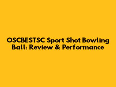 OSCBESTSC Sport Shot Bowling Ball: Review & Performance