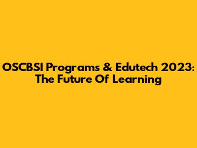 OSCBSI Programs & Edutech 2023: The Future Of Learning