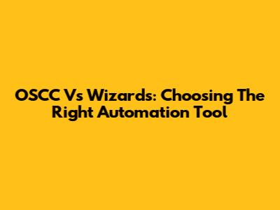 OSCC Vs Wizards: Choosing The Right Automation Tool