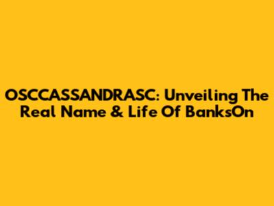OSCCASSANDRASC: Unveiling The Real Name & Life Of BanksOn