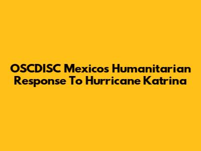 OSCDISC Mexico's Humanitarian Response To Hurricane Katrina