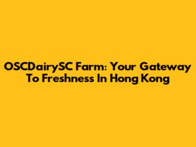 OSCDairySC Farm: Your Gateway To Freshness In Hong Kong