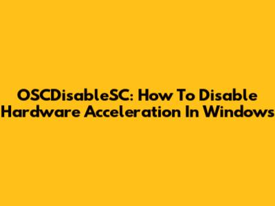 OSCDisableSC: How To Disable Hardware Acceleration In Windows