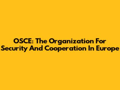OSCE: The Organization For Security And Cooperation In Europe