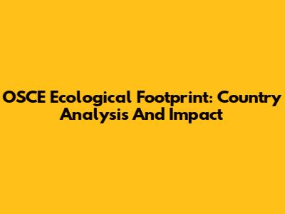 OSCE Ecological Footprint: Country Analysis And Impact