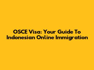 OSCE Visa: Your Guide To Indonesian Online Immigration