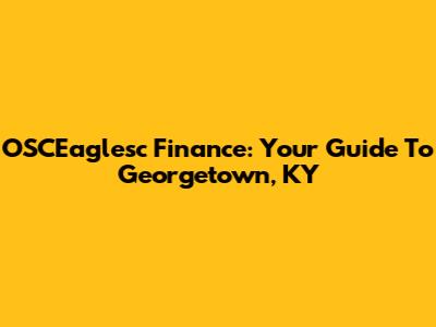 OSCEaglesc Finance: Your Guide To Georgetown, KY