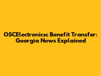 OSCElectronicsc Benefit Transfer: Georgia News Explained
