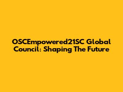 OSCEmpowered21SC Global Council: Shaping The Future