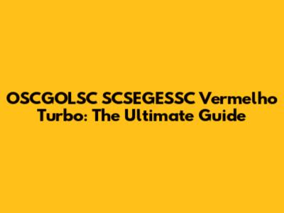 OSCGOLSC SCSEGESSC Vermelho Turbo: The Ultimate Guide