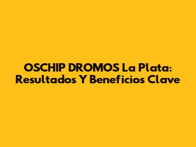 OSCHIP DROMOS La Plata: Resultados Y Beneficios Clave