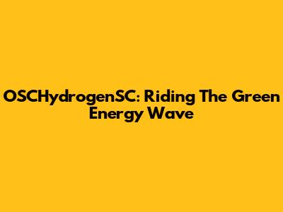 OSCHydrogenSC: Riding The Green Energy Wave